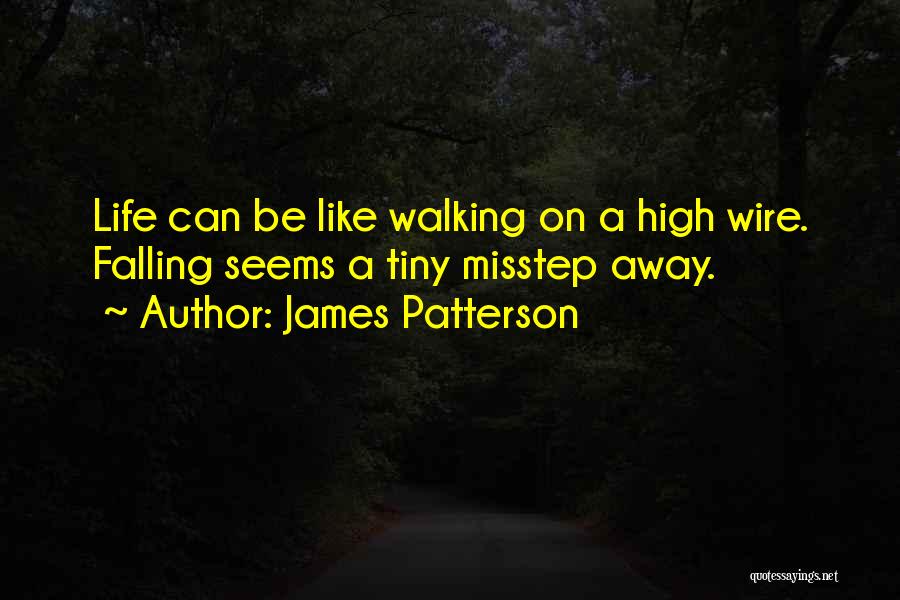 James Patterson Quotes: Life Can Be Like Walking On A High Wire. Falling Seems A Tiny Misstep Away.