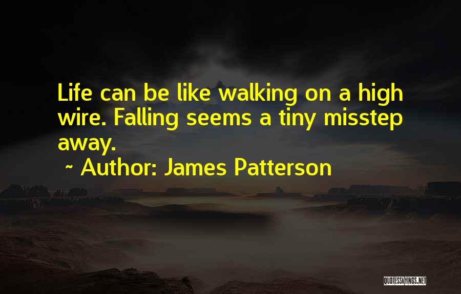 James Patterson Quotes: Life Can Be Like Walking On A High Wire. Falling Seems A Tiny Misstep Away.