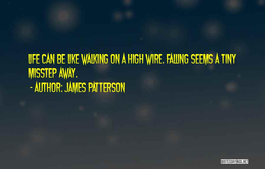 James Patterson Quotes: Life Can Be Like Walking On A High Wire. Falling Seems A Tiny Misstep Away.