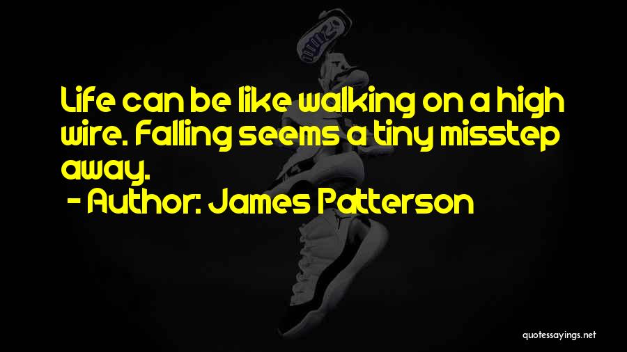 James Patterson Quotes: Life Can Be Like Walking On A High Wire. Falling Seems A Tiny Misstep Away.