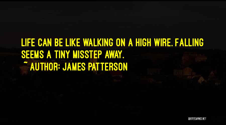 James Patterson Quotes: Life Can Be Like Walking On A High Wire. Falling Seems A Tiny Misstep Away.