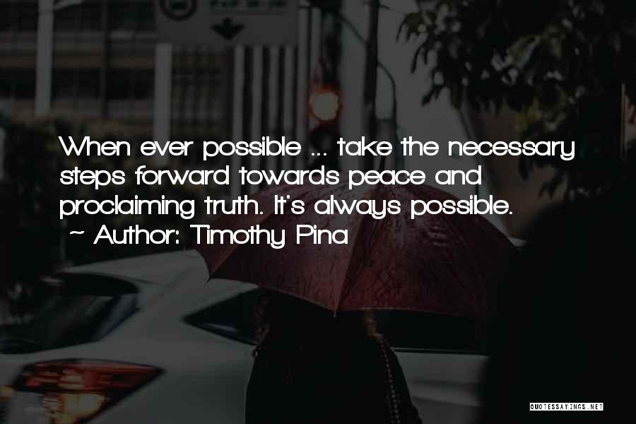 Timothy Pina Quotes: When Ever Possible ... Take The Necessary Steps Forward Towards Peace And Proclaiming Truth. It's Always Possible.