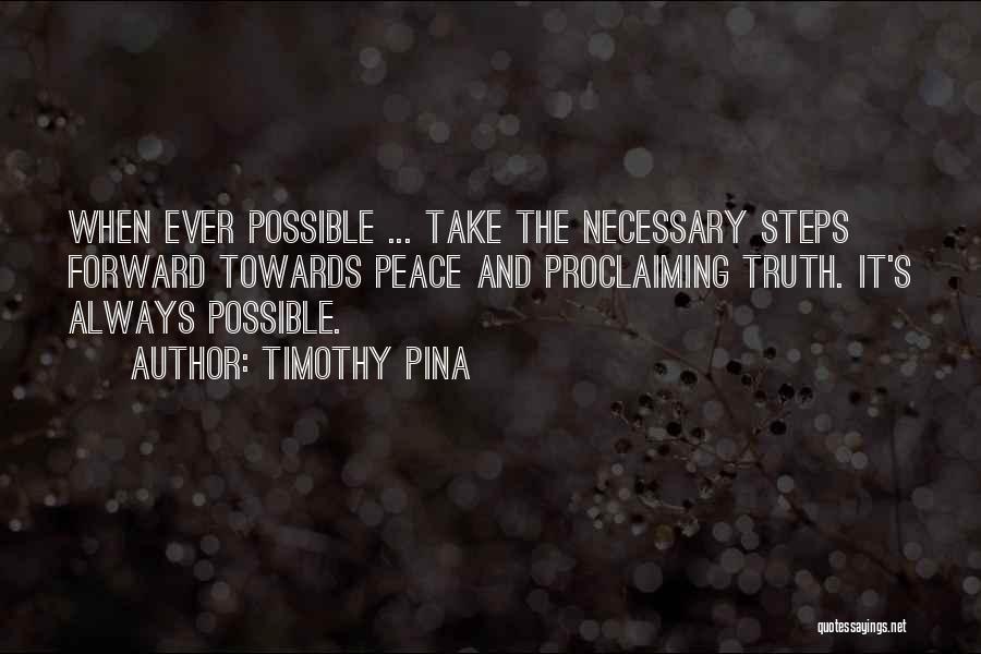 Timothy Pina Quotes: When Ever Possible ... Take The Necessary Steps Forward Towards Peace And Proclaiming Truth. It's Always Possible.