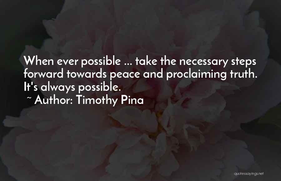 Timothy Pina Quotes: When Ever Possible ... Take The Necessary Steps Forward Towards Peace And Proclaiming Truth. It's Always Possible.