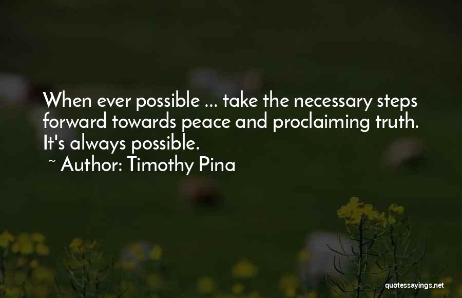 Timothy Pina Quotes: When Ever Possible ... Take The Necessary Steps Forward Towards Peace And Proclaiming Truth. It's Always Possible.