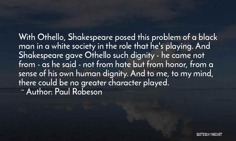 Paul Robeson Quotes: With Othello, Shakespeare Posed This Problem Of A Black Man In A White Society In The Role That He's Playing.