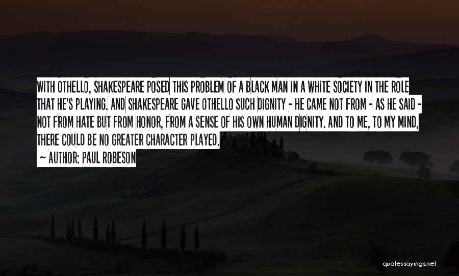 Paul Robeson Quotes: With Othello, Shakespeare Posed This Problem Of A Black Man In A White Society In The Role That He's Playing.