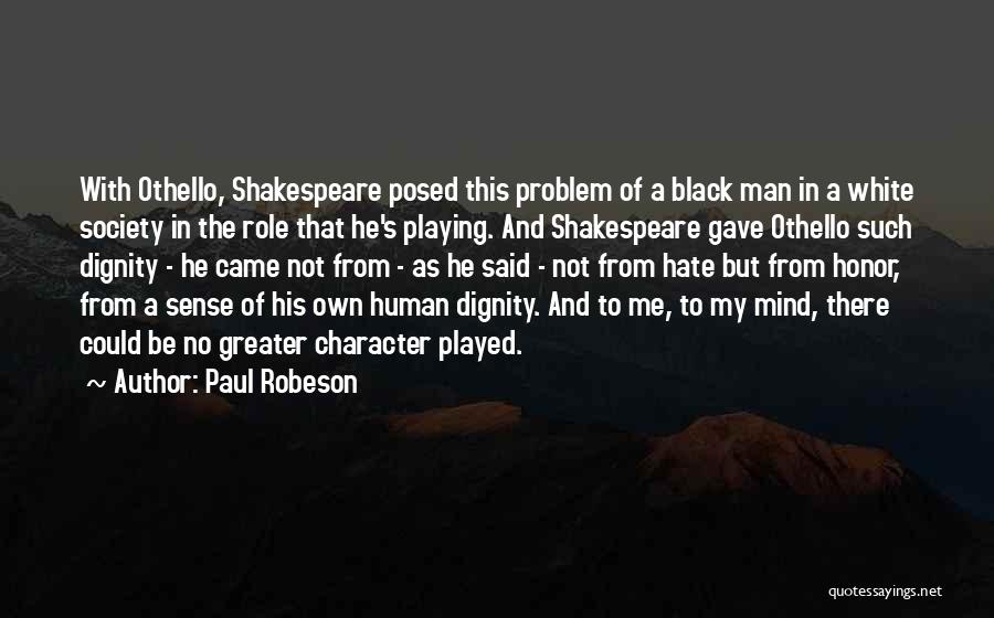 Paul Robeson Quotes: With Othello, Shakespeare Posed This Problem Of A Black Man In A White Society In The Role That He's Playing.