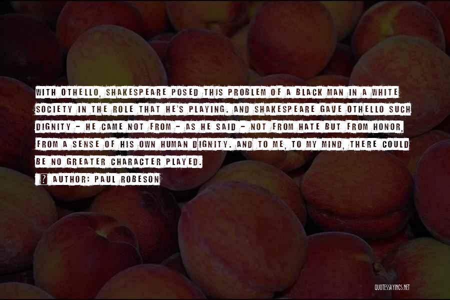 Paul Robeson Quotes: With Othello, Shakespeare Posed This Problem Of A Black Man In A White Society In The Role That He's Playing.
