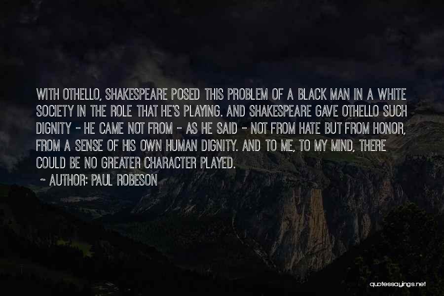 Paul Robeson Quotes: With Othello, Shakespeare Posed This Problem Of A Black Man In A White Society In The Role That He's Playing.