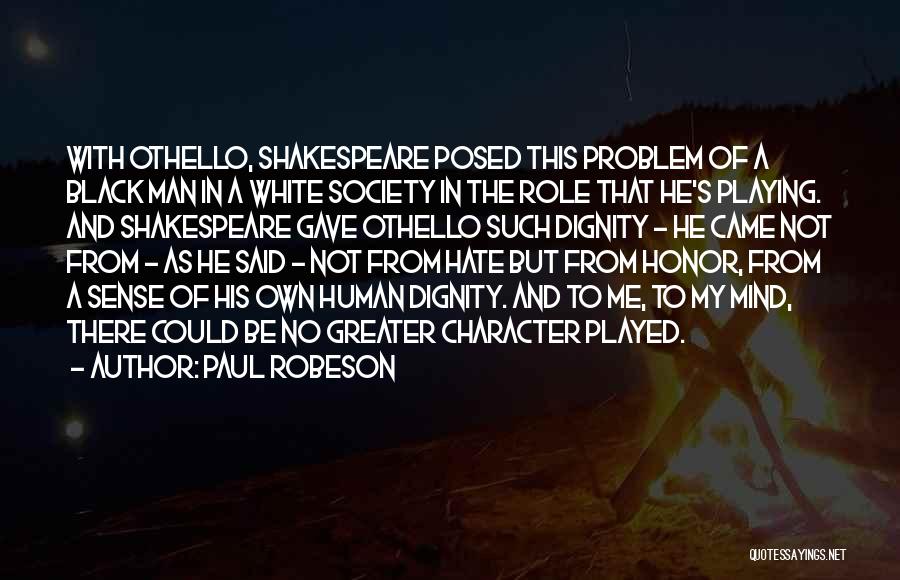 Paul Robeson Quotes: With Othello, Shakespeare Posed This Problem Of A Black Man In A White Society In The Role That He's Playing.