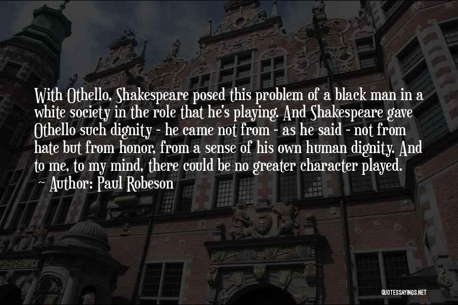 Paul Robeson Quotes: With Othello, Shakespeare Posed This Problem Of A Black Man In A White Society In The Role That He's Playing.