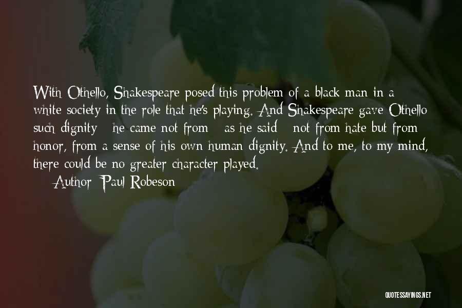 Paul Robeson Quotes: With Othello, Shakespeare Posed This Problem Of A Black Man In A White Society In The Role That He's Playing.