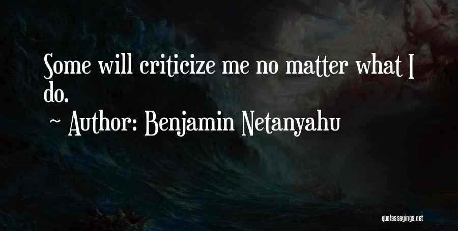 Benjamin Netanyahu Quotes: Some Will Criticize Me No Matter What I Do.