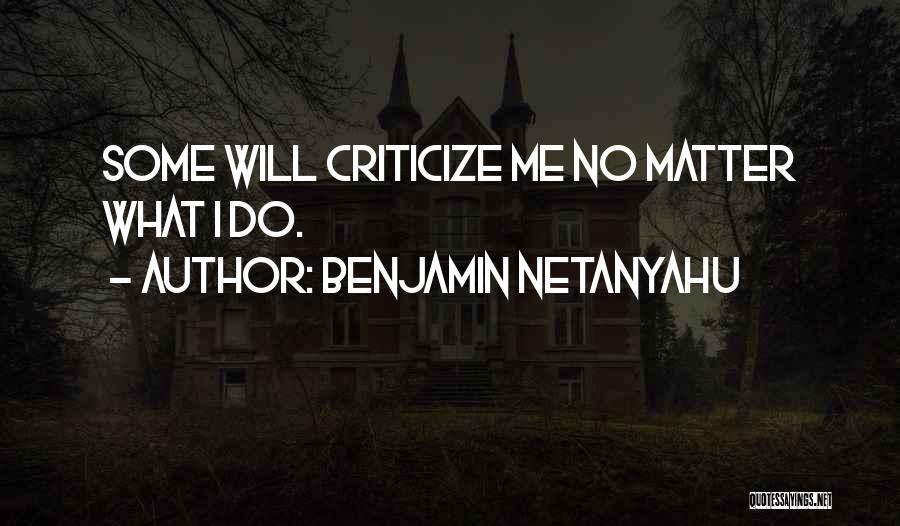 Benjamin Netanyahu Quotes: Some Will Criticize Me No Matter What I Do.