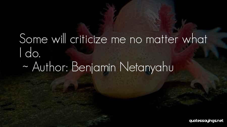 Benjamin Netanyahu Quotes: Some Will Criticize Me No Matter What I Do.