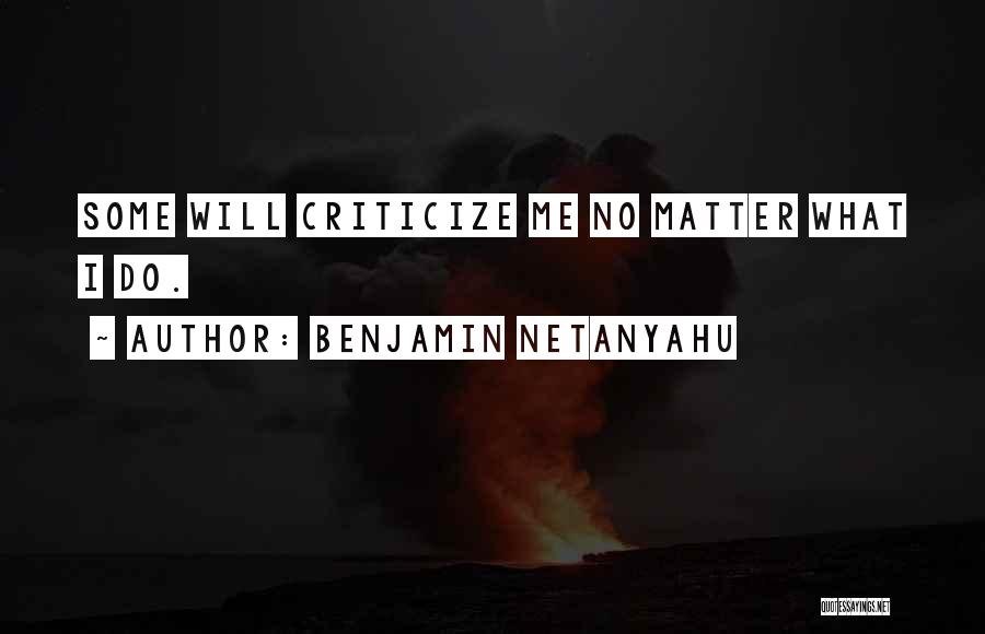 Benjamin Netanyahu Quotes: Some Will Criticize Me No Matter What I Do.