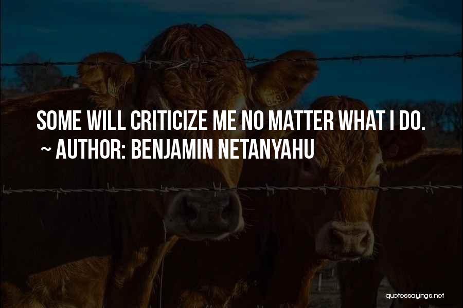 Benjamin Netanyahu Quotes: Some Will Criticize Me No Matter What I Do.