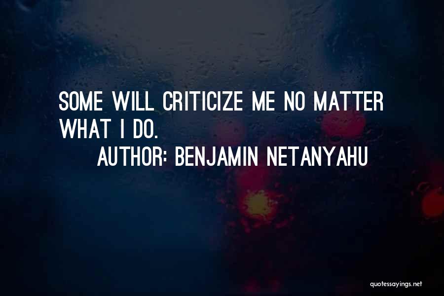 Benjamin Netanyahu Quotes: Some Will Criticize Me No Matter What I Do.