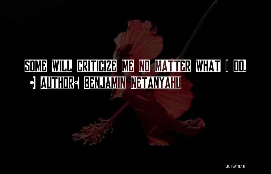 Benjamin Netanyahu Quotes: Some Will Criticize Me No Matter What I Do.