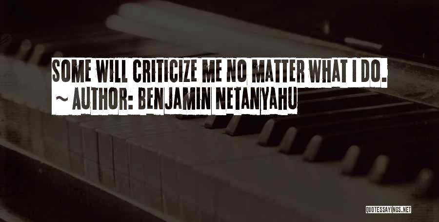 Benjamin Netanyahu Quotes: Some Will Criticize Me No Matter What I Do.
