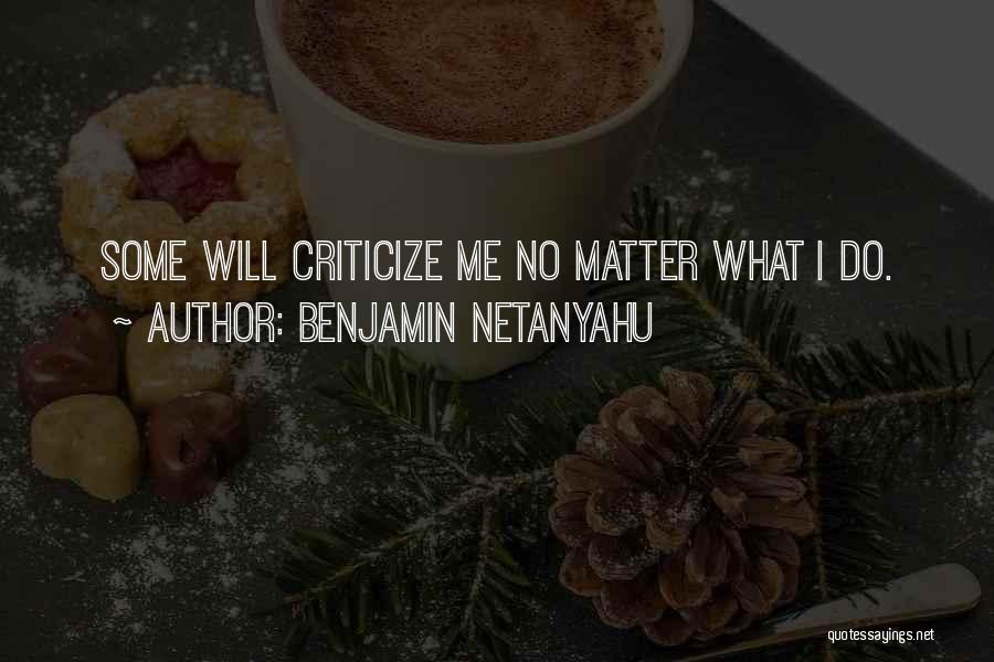 Benjamin Netanyahu Quotes: Some Will Criticize Me No Matter What I Do.