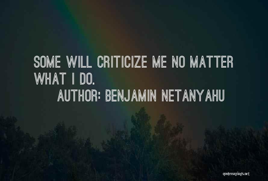 Benjamin Netanyahu Quotes: Some Will Criticize Me No Matter What I Do.