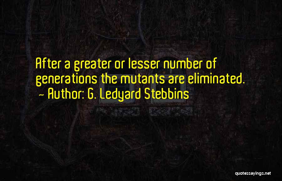 G. Ledyard Stebbins Quotes: After A Greater Or Lesser Number Of Generations The Mutants Are Eliminated.