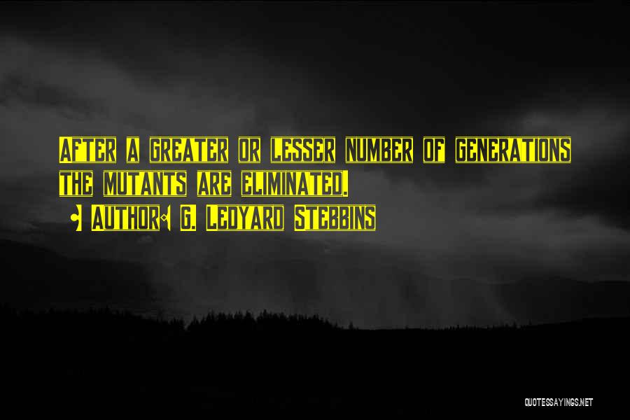 G. Ledyard Stebbins Quotes: After A Greater Or Lesser Number Of Generations The Mutants Are Eliminated.