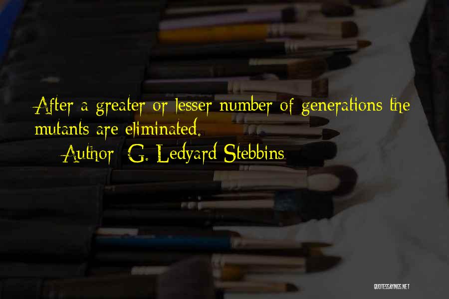 G. Ledyard Stebbins Quotes: After A Greater Or Lesser Number Of Generations The Mutants Are Eliminated.