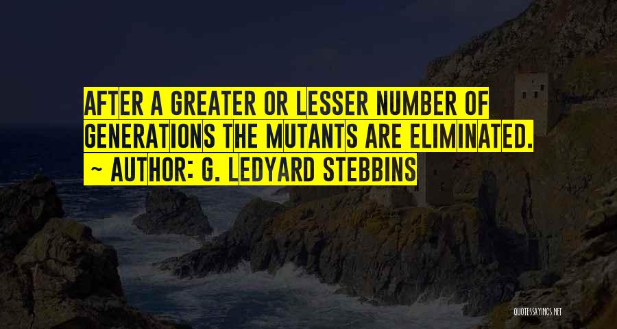 G. Ledyard Stebbins Quotes: After A Greater Or Lesser Number Of Generations The Mutants Are Eliminated.