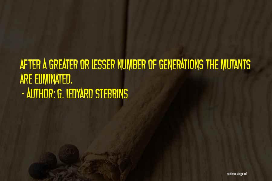 G. Ledyard Stebbins Quotes: After A Greater Or Lesser Number Of Generations The Mutants Are Eliminated.