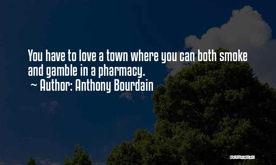 Anthony Bourdain Quotes: You Have To Love A Town Where You Can Both Smoke And Gamble In A Pharmacy.