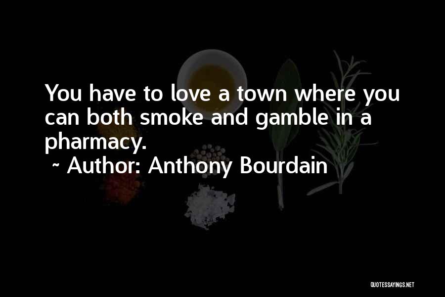 Anthony Bourdain Quotes: You Have To Love A Town Where You Can Both Smoke And Gamble In A Pharmacy.