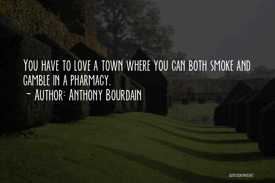 Anthony Bourdain Quotes: You Have To Love A Town Where You Can Both Smoke And Gamble In A Pharmacy.