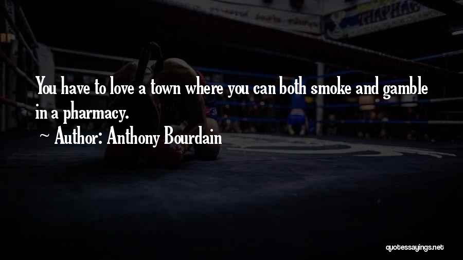 Anthony Bourdain Quotes: You Have To Love A Town Where You Can Both Smoke And Gamble In A Pharmacy.