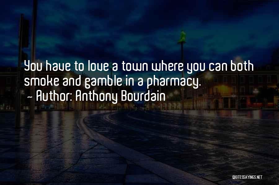 Anthony Bourdain Quotes: You Have To Love A Town Where You Can Both Smoke And Gamble In A Pharmacy.