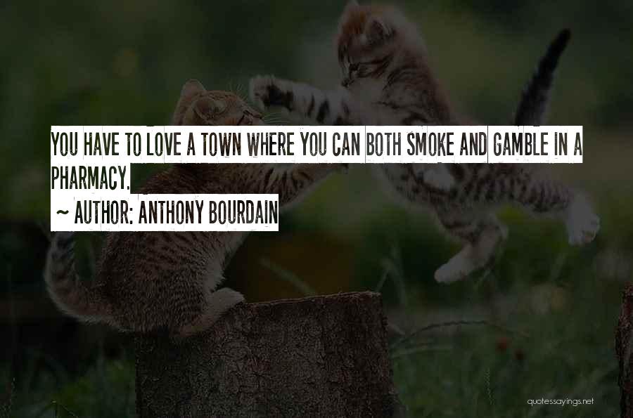 Anthony Bourdain Quotes: You Have To Love A Town Where You Can Both Smoke And Gamble In A Pharmacy.