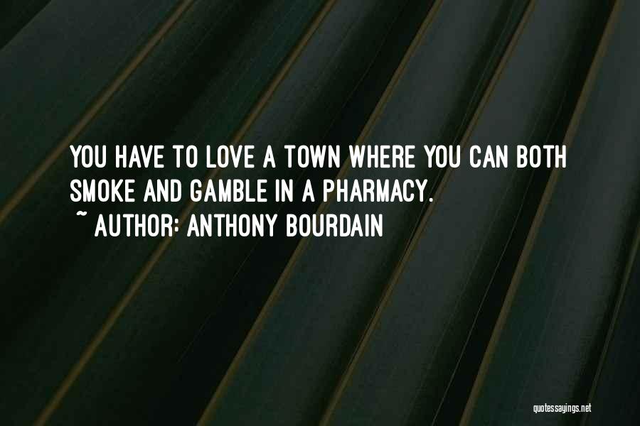 Anthony Bourdain Quotes: You Have To Love A Town Where You Can Both Smoke And Gamble In A Pharmacy.