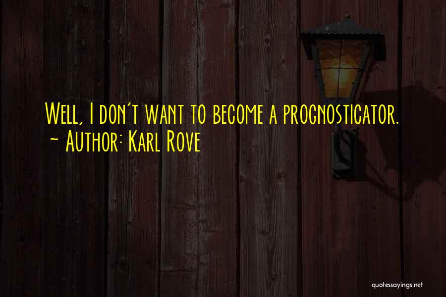 Karl Rove Quotes: Well, I Don't Want To Become A Prognosticator.