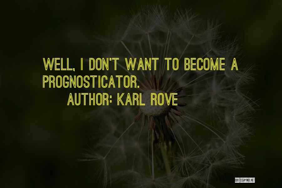 Karl Rove Quotes: Well, I Don't Want To Become A Prognosticator.