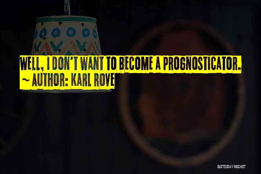 Karl Rove Quotes: Well, I Don't Want To Become A Prognosticator.