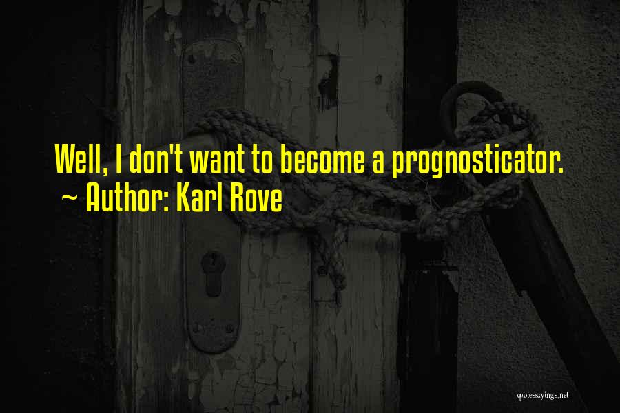 Karl Rove Quotes: Well, I Don't Want To Become A Prognosticator.