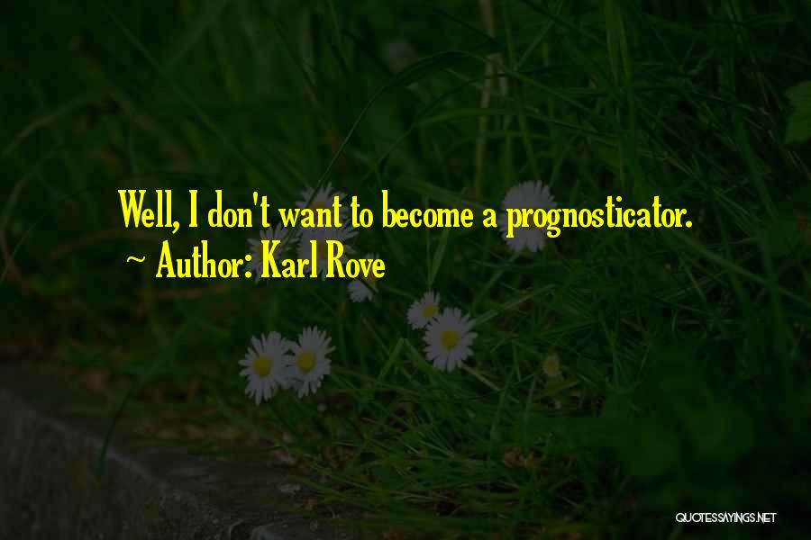 Karl Rove Quotes: Well, I Don't Want To Become A Prognosticator.