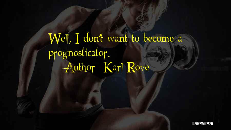 Karl Rove Quotes: Well, I Don't Want To Become A Prognosticator.