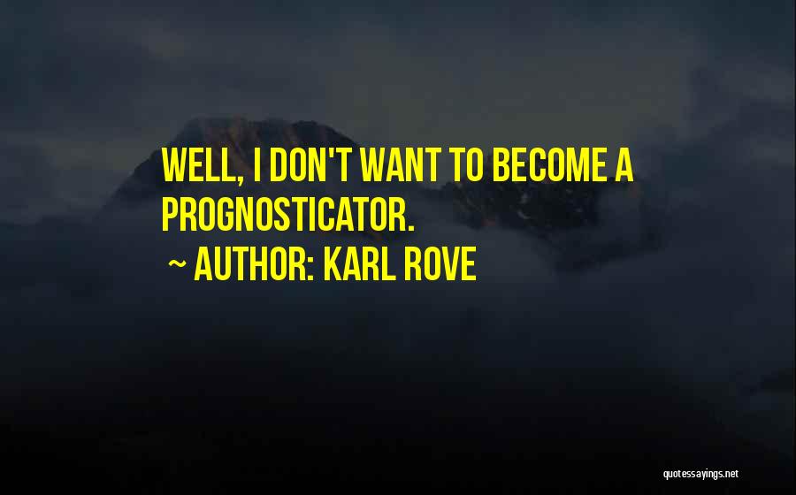 Karl Rove Quotes: Well, I Don't Want To Become A Prognosticator.