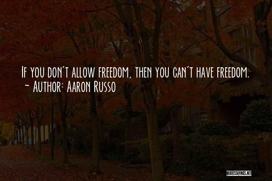 Aaron Russo Quotes: If You Don't Allow Freedom, Then You Can't Have Freedom.