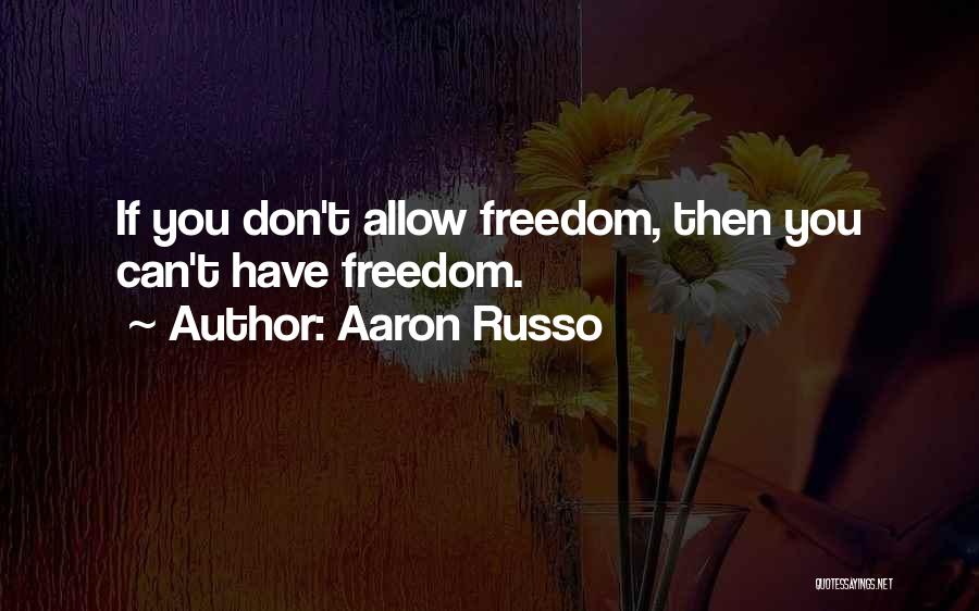 Aaron Russo Quotes: If You Don't Allow Freedom, Then You Can't Have Freedom.