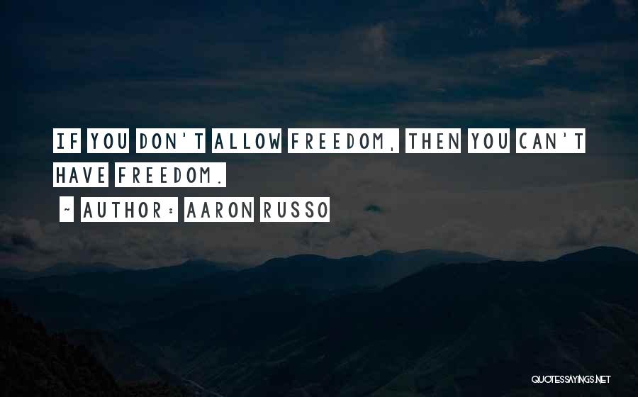 Aaron Russo Quotes: If You Don't Allow Freedom, Then You Can't Have Freedom.