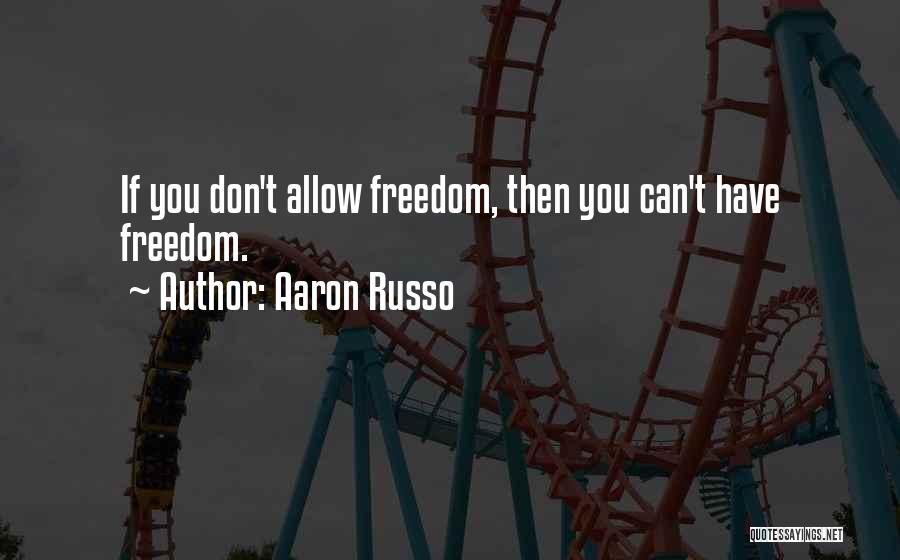 Aaron Russo Quotes: If You Don't Allow Freedom, Then You Can't Have Freedom.